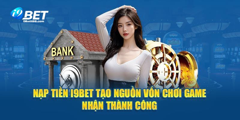 Nạp tiền i9bet qua ngân hàng được nhiều người chơi lựa chọn