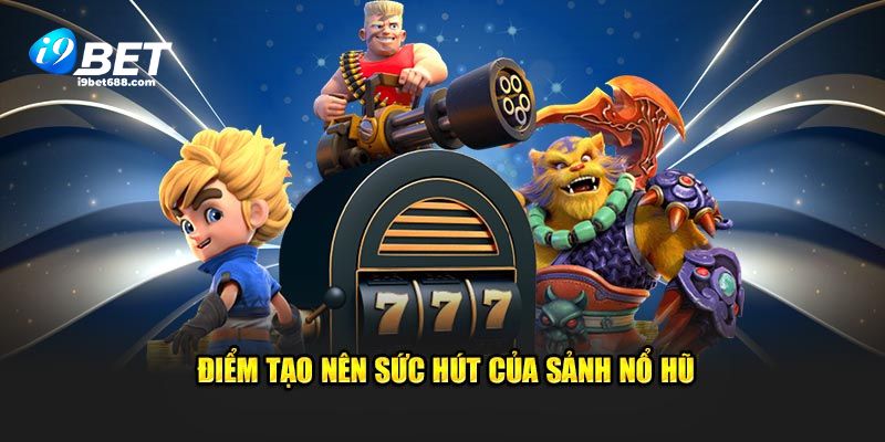 Điểm tạo nên sức hút của sảnh nổ hũ