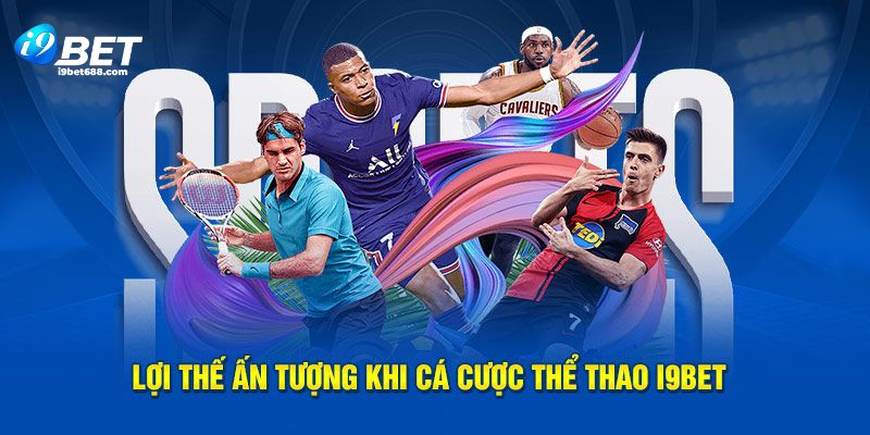 Lợi thế đầy lôi cuốn khi cá cược thể thao i9bet