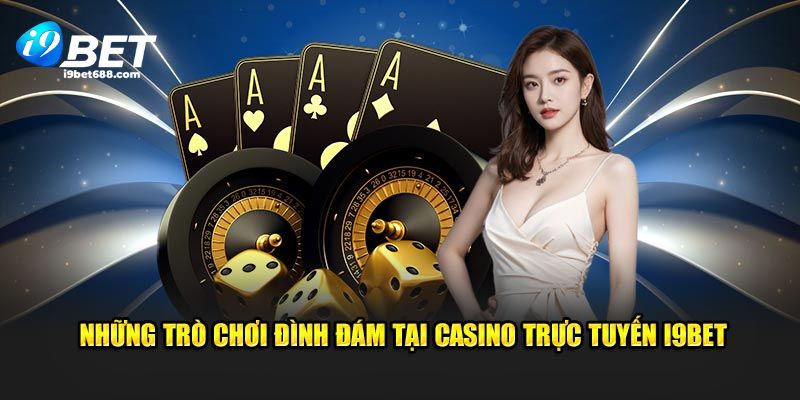 Những trò chơi đình đám tại Casino trực tuyến i9BET